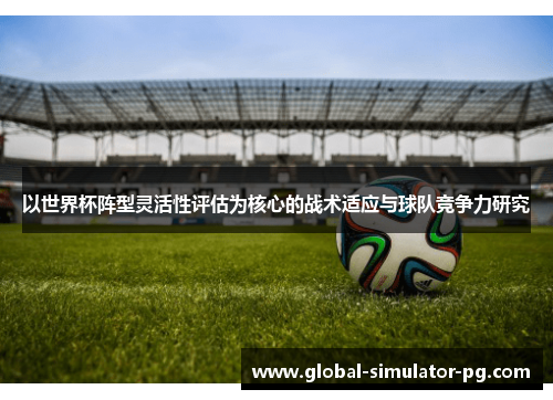 以世界杯阵型灵活性评估为核心的战术适应与球队竞争力研究
