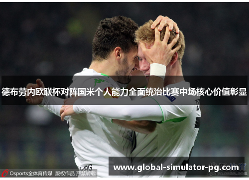 德布劳内欧联杯对阵国米个人能力全面统治比赛中场核心价值彰显