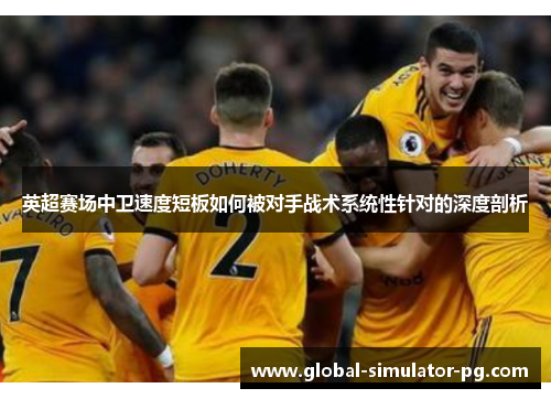 英超赛场中卫速度短板如何被对手战术系统性针对的深度剖析