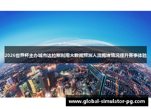 2026世界杯主办城市达拉斯利用大数据预测人流拥堵情况提升赛事体验