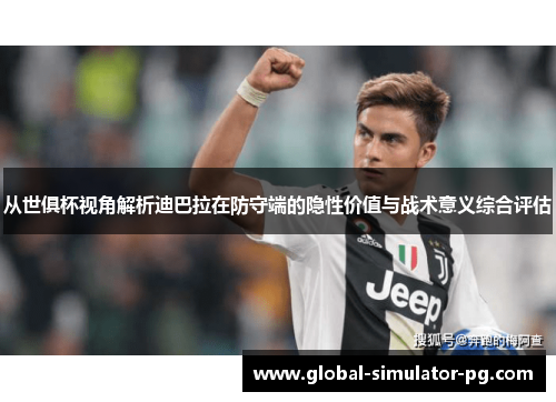从世俱杯视角解析迪巴拉在防守端的隐性价值与战术意义综合评估