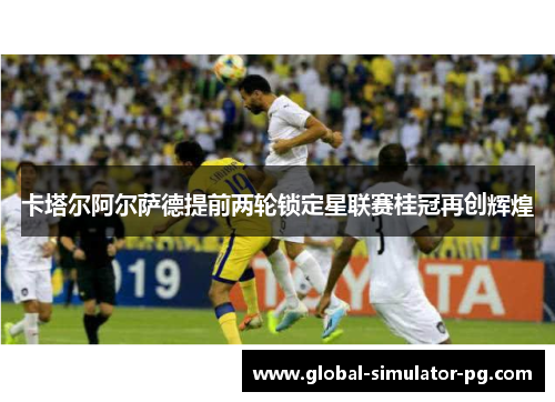 卡塔尔阿尔萨德提前两轮锁定星联赛桂冠再创辉煌