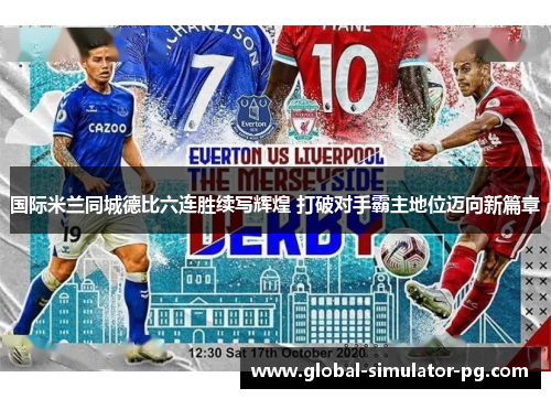 国际米兰同城德比六连胜续写辉煌 打破对手霸主地位迈向新篇章