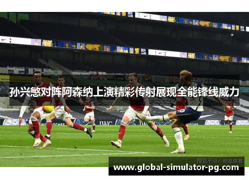 孙兴慜对阵阿森纳上演精彩传射展现全能锋线威力 孙兴慜对阵阿森纳上演精彩传射展现全能锋线威力