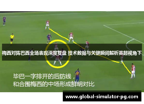 梅西对阵巴西全场表现深度复盘 技术数据与关键瞬间解析英超视角下