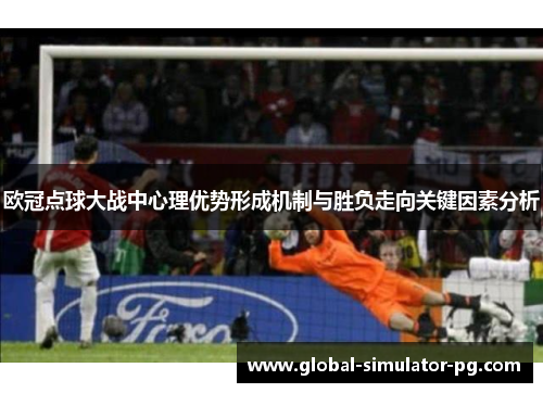 欧冠点球大战中心理优势形成机制与胜负走向关键因素分析 欧冠点球大战中心理优势形成机制与胜负走向关键因素分析
