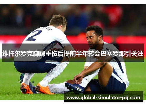 维托尔罗克脚踝重伤后提前半年转会巴塞罗那引关注