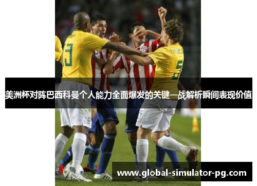美洲杯对阵巴西科曼个人能力全面爆发的关键一战解析瞬间表现价值