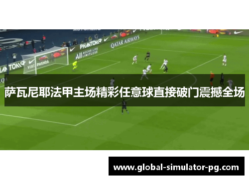 萨瓦尼耶法甲主场精彩任意球直接破门震撼全场 萨瓦尼耶法甲主场精彩任意球直接破门震撼全场