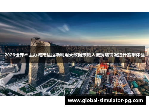 2026世界杯主办城市达拉斯利用大数据预测人流拥堵情况提升赛事体验