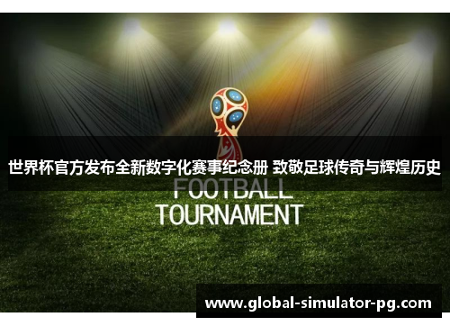 世界杯官方发布全新数字化赛事纪念册 致敬足球传奇与辉煌历史