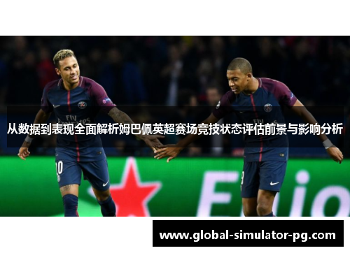 从数据到表现全面解析姆巴佩英超赛场竞技状态评估前景与影响分析