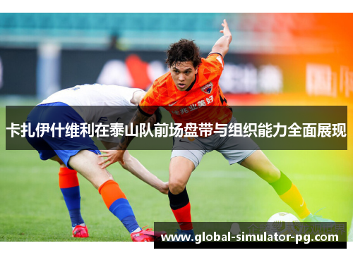 卡扎伊什维利在泰山队前场盘带与组织能力全面展现