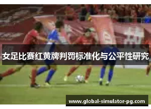 女足比赛红黄牌判罚标准化与公平性研究