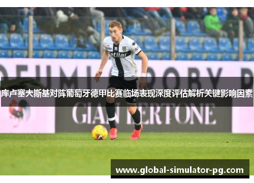 库卢塞夫斯基对阵葡萄牙德甲比赛临场表现深度评估解析关键影响因素