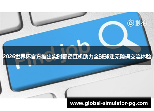2026世界杯官方推出实时翻译耳机助力全球球迷无障碍交流体验