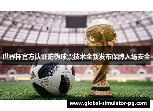 世界杯官方认证防伪球票技术全新发布保障入场安全