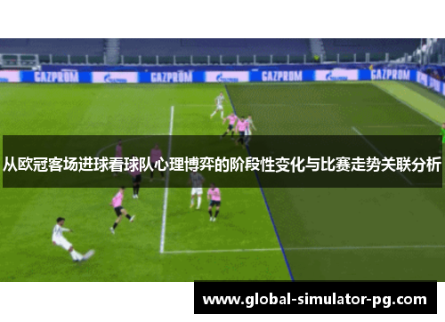 从欧冠客场进球看球队心理博弈的阶段性变化与比赛走势关联分析