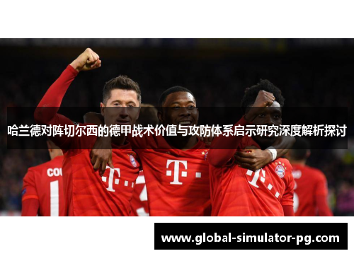 哈兰德对阵切尔西的德甲战术价值与攻防体系启示研究深度解析探讨