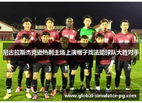 尼古拉斯杰克逊热刺主场上演帽子戏法助球队大胜对手