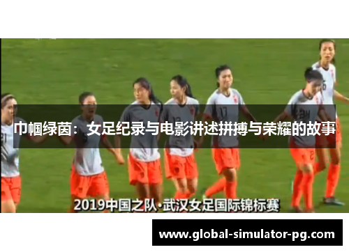 巾帼绿茵：女足纪录与电影讲述拼搏与荣耀的故事