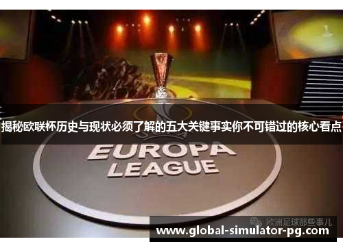 揭秘欧联杯历史与现状必须了解的五大关键事实你不可错过的核心看点