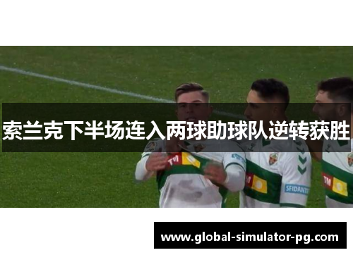 索兰克下半场连入两球助球队逆转获胜 索兰克下半场连入两球助球队逆转获胜