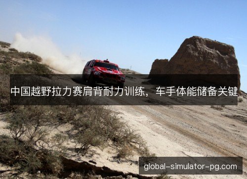 中国越野拉力赛肩背耐力训练,车手体能储备关键 中国越野拉力赛肩背耐力训练,车手体能储备关键