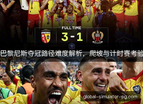 巴黎尼斯夺冠路径难度解析，爬坡与计时赛考验